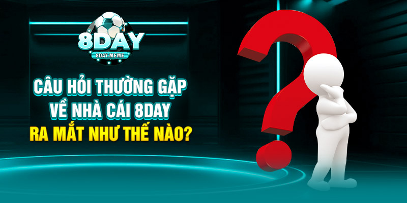 Câu hỏi thường gặp  về nhà cái 8Day ra mắt như thế nào?