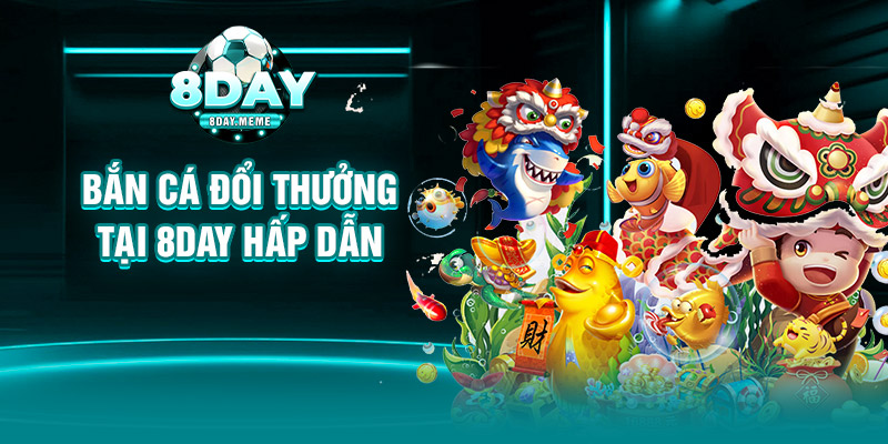 Bắn cá đổi thưởng tại 8day hấp dẫn