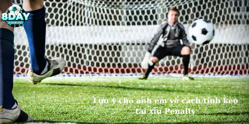 Lưu ý cho anh em về cách tính kèo tài xỉu Penalty 